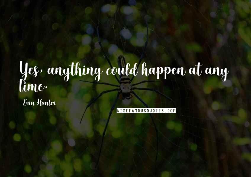 Erin Hunter Quotes: Yes, anything could happen at any time.