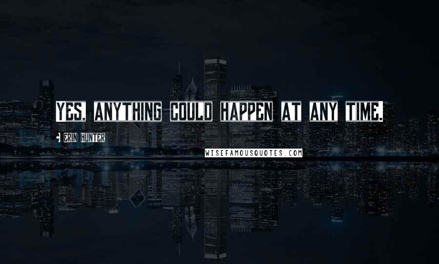 Erin Hunter Quotes: Yes, anything could happen at any time.