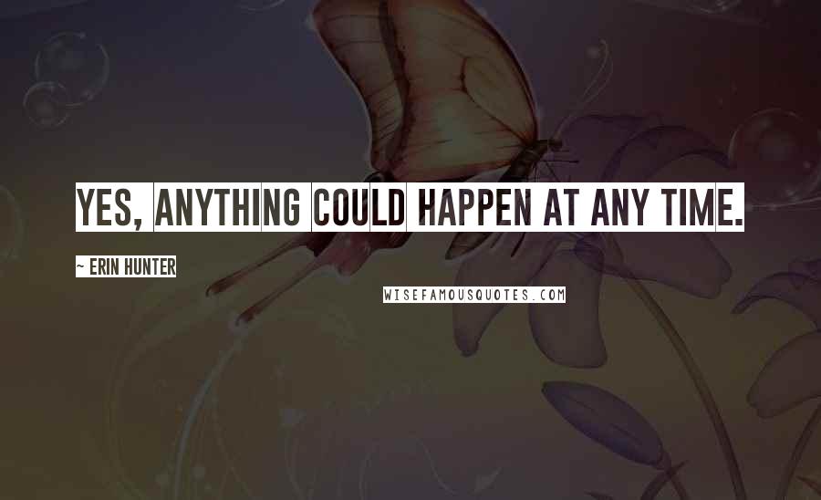 Erin Hunter Quotes: Yes, anything could happen at any time.