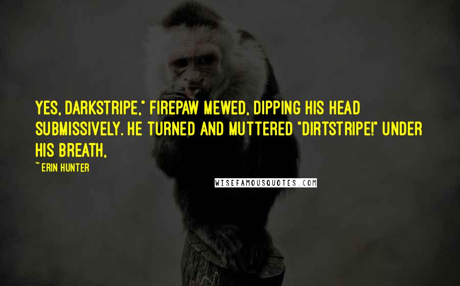 Erin Hunter Quotes: Yes, Darkstripe," Firepaw mewed, dipping his head submissively. He turned and muttered "Dirtstripe!" under his breath,