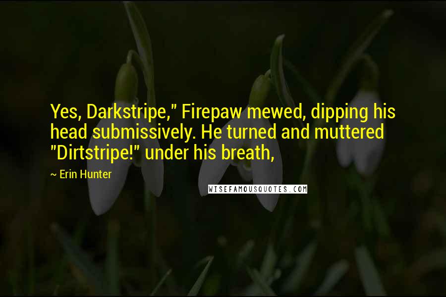 Erin Hunter Quotes: Yes, Darkstripe," Firepaw mewed, dipping his head submissively. He turned and muttered "Dirtstripe!" under his breath,
