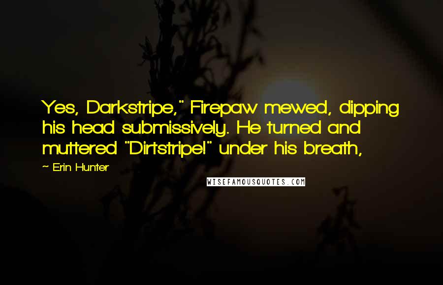 Erin Hunter Quotes: Yes, Darkstripe," Firepaw mewed, dipping his head submissively. He turned and muttered "Dirtstripe!" under his breath,