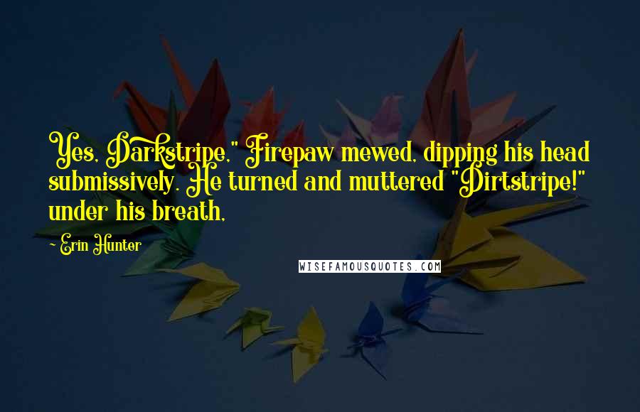 Erin Hunter Quotes: Yes, Darkstripe," Firepaw mewed, dipping his head submissively. He turned and muttered "Dirtstripe!" under his breath,