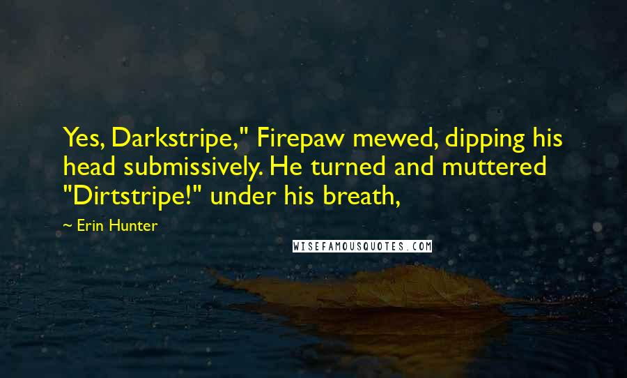 Erin Hunter Quotes: Yes, Darkstripe," Firepaw mewed, dipping his head submissively. He turned and muttered "Dirtstripe!" under his breath,