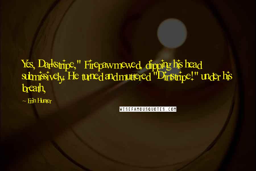 Erin Hunter Quotes: Yes, Darkstripe," Firepaw mewed, dipping his head submissively. He turned and muttered "Dirtstripe!" under his breath,