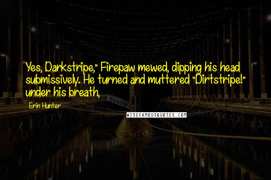 Erin Hunter Quotes: Yes, Darkstripe," Firepaw mewed, dipping his head submissively. He turned and muttered "Dirtstripe!" under his breath,