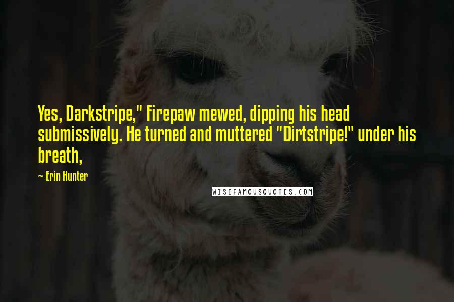 Erin Hunter Quotes: Yes, Darkstripe," Firepaw mewed, dipping his head submissively. He turned and muttered "Dirtstripe!" under his breath,