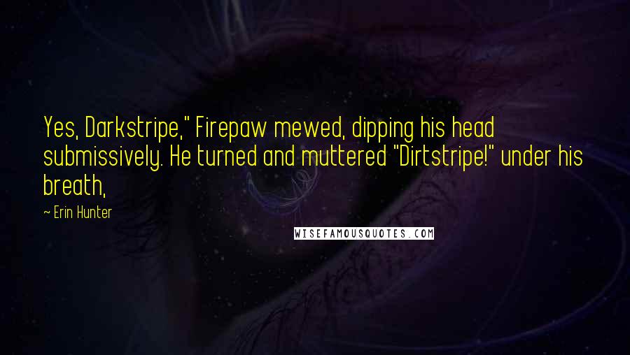 Erin Hunter Quotes: Yes, Darkstripe," Firepaw mewed, dipping his head submissively. He turned and muttered "Dirtstripe!" under his breath,