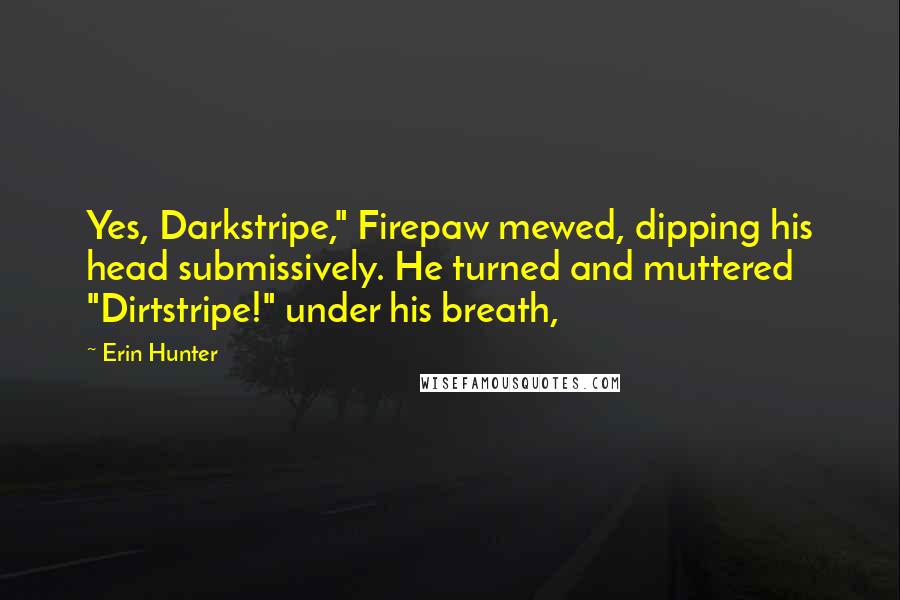 Erin Hunter Quotes: Yes, Darkstripe," Firepaw mewed, dipping his head submissively. He turned and muttered "Dirtstripe!" under his breath,