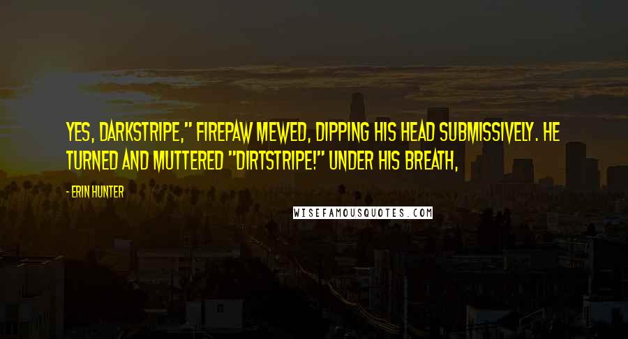 Erin Hunter Quotes: Yes, Darkstripe," Firepaw mewed, dipping his head submissively. He turned and muttered "Dirtstripe!" under his breath,