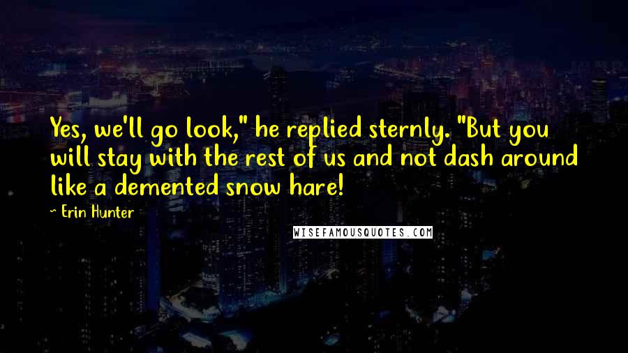 Erin Hunter Quotes: Yes, we'll go look," he replied sternly. "But you will stay with the rest of us and not dash around like a demented snow hare!