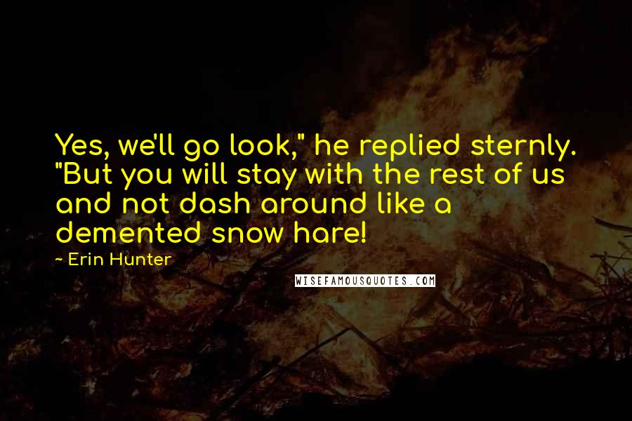 Erin Hunter Quotes: Yes, we'll go look," he replied sternly. "But you will stay with the rest of us and not dash around like a demented snow hare!