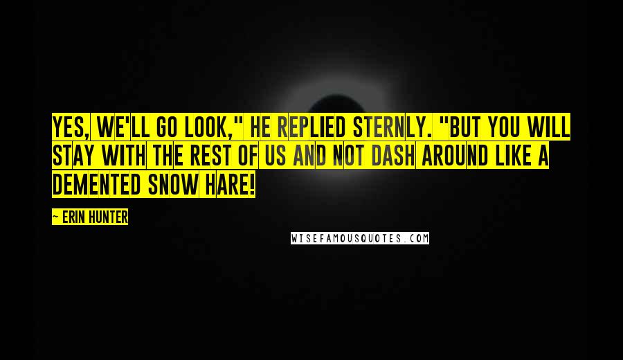 Erin Hunter Quotes: Yes, we'll go look," he replied sternly. "But you will stay with the rest of us and not dash around like a demented snow hare!