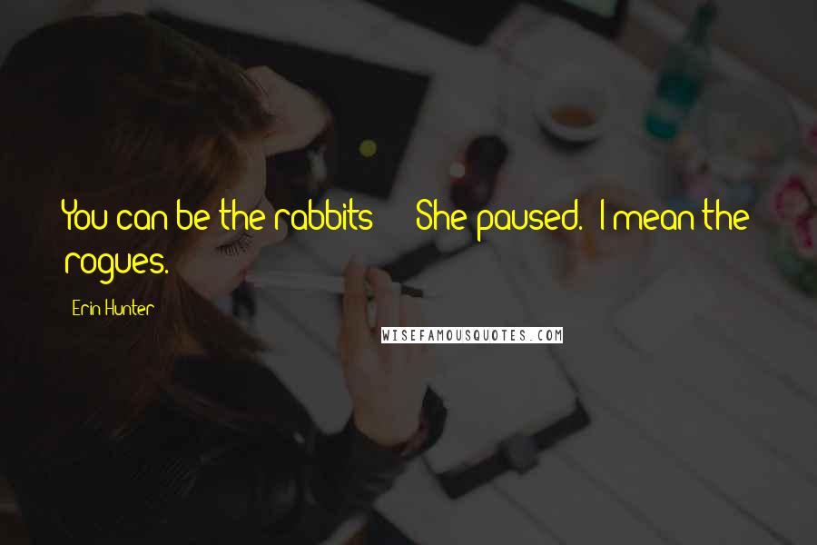 Erin Hunter Quotes: You can be the rabbits - " She paused. "I mean the rogues.