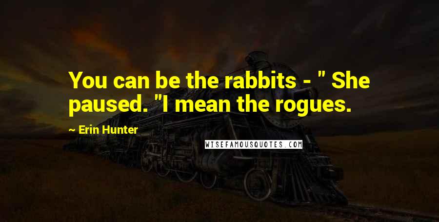 Erin Hunter Quotes: You can be the rabbits - " She paused. "I mean the rogues.