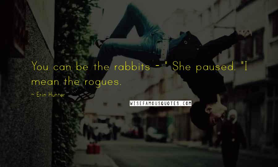 Erin Hunter Quotes: You can be the rabbits - " She paused. "I mean the rogues.