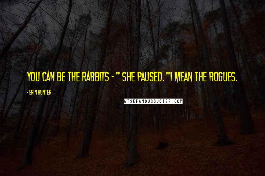 Erin Hunter Quotes: You can be the rabbits - " She paused. "I mean the rogues.