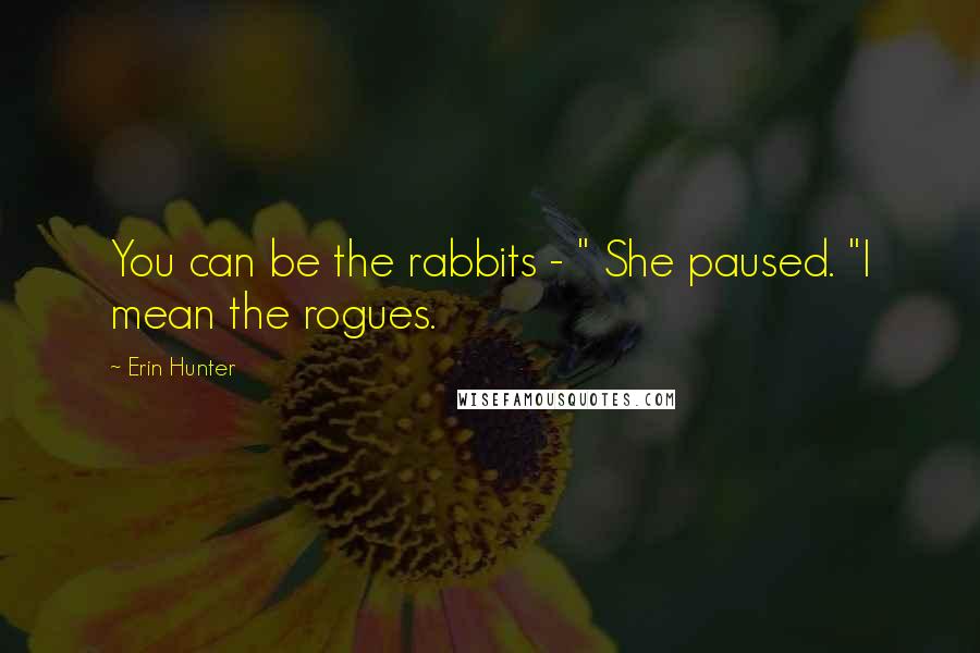 Erin Hunter Quotes: You can be the rabbits - " She paused. "I mean the rogues.