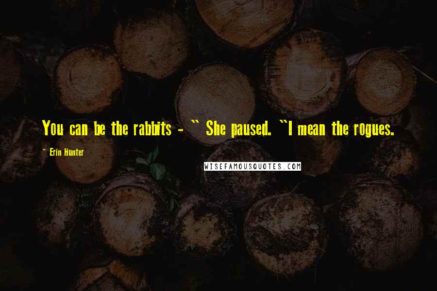 Erin Hunter Quotes: You can be the rabbits - " She paused. "I mean the rogues.