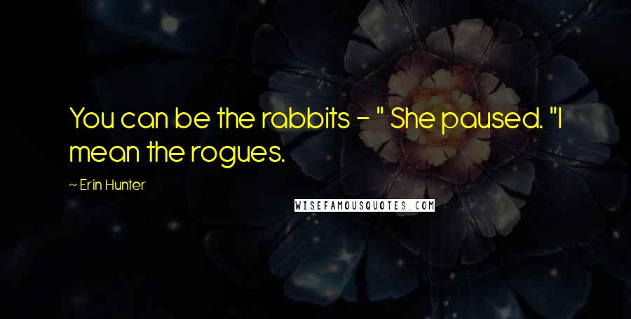 Erin Hunter Quotes: You can be the rabbits - " She paused. "I mean the rogues.