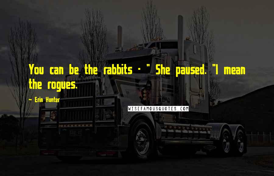 Erin Hunter Quotes: You can be the rabbits - " She paused. "I mean the rogues.