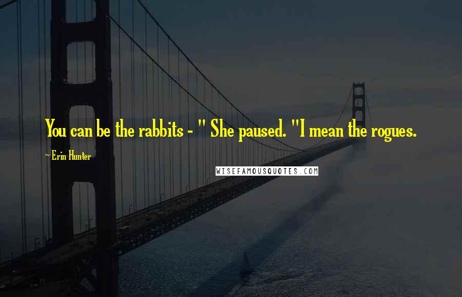 Erin Hunter Quotes: You can be the rabbits - " She paused. "I mean the rogues.