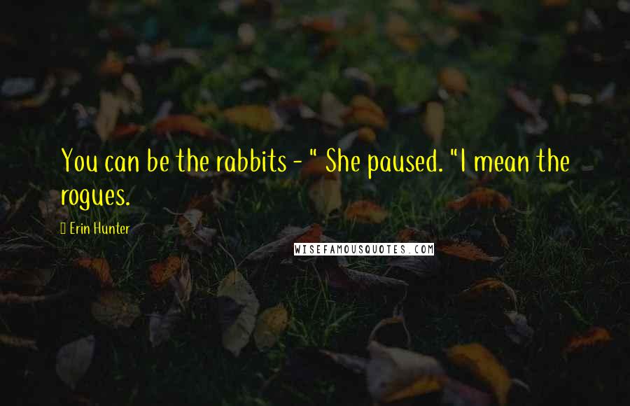 Erin Hunter Quotes: You can be the rabbits - " She paused. "I mean the rogues.