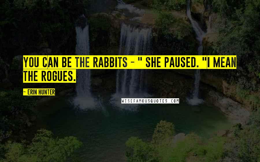 Erin Hunter Quotes: You can be the rabbits - " She paused. "I mean the rogues.