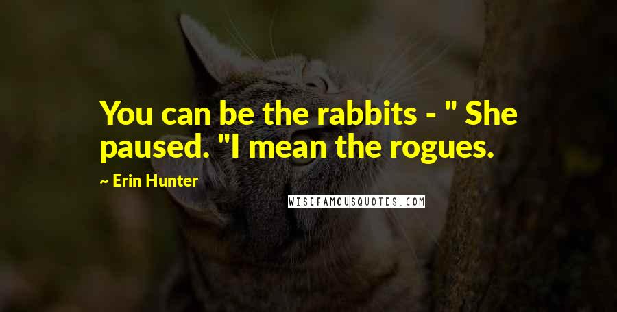 Erin Hunter Quotes: You can be the rabbits - " She paused. "I mean the rogues.