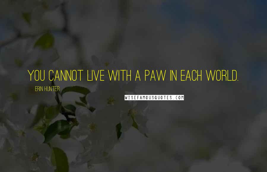 Erin Hunter Quotes: You cannot live with a paw in each world.