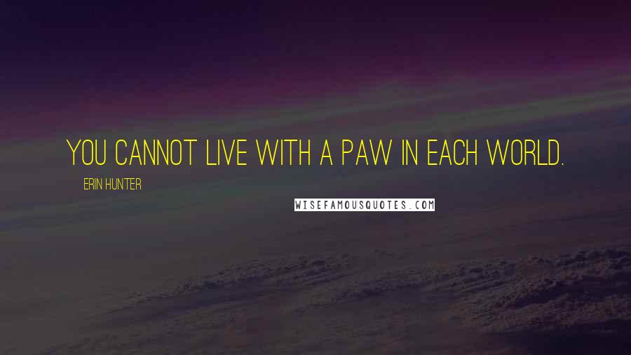 Erin Hunter Quotes: You cannot live with a paw in each world.