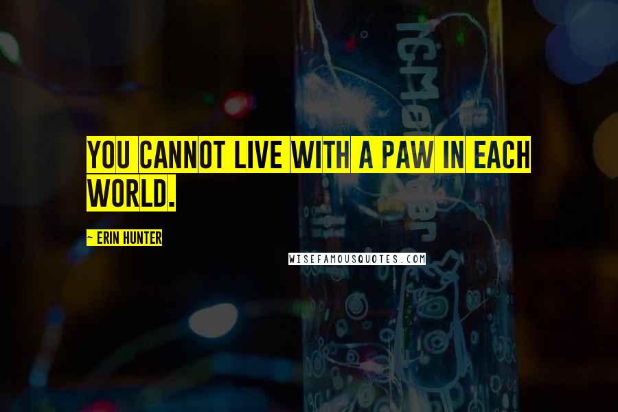 Erin Hunter Quotes: You cannot live with a paw in each world.