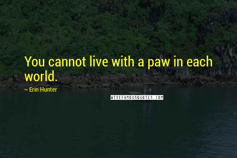 Erin Hunter Quotes: You cannot live with a paw in each world.