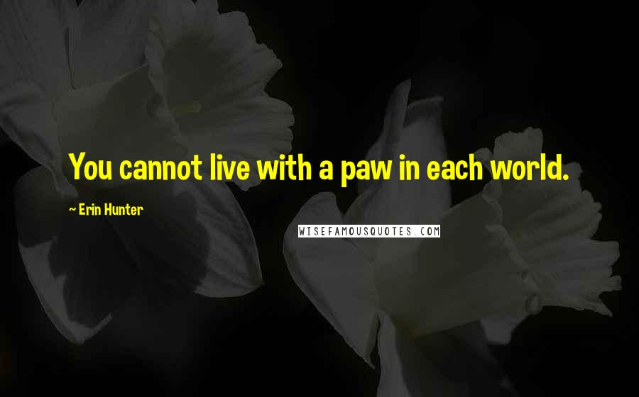 Erin Hunter Quotes: You cannot live with a paw in each world.