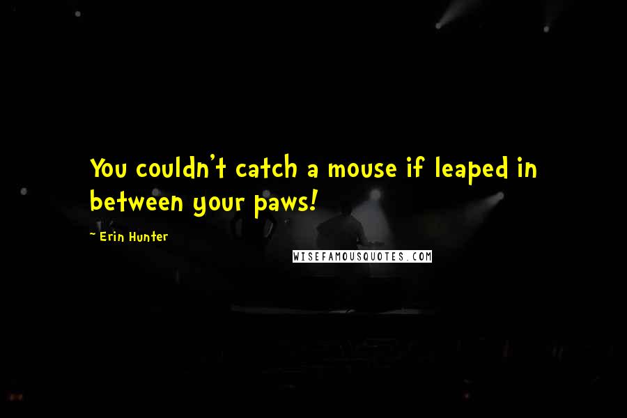 Erin Hunter Quotes: You couldn't catch a mouse if leaped in between your paws!