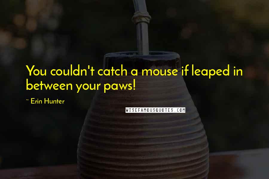 Erin Hunter Quotes: You couldn't catch a mouse if leaped in between your paws!