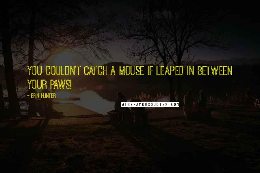 Erin Hunter Quotes: You couldn't catch a mouse if leaped in between your paws!