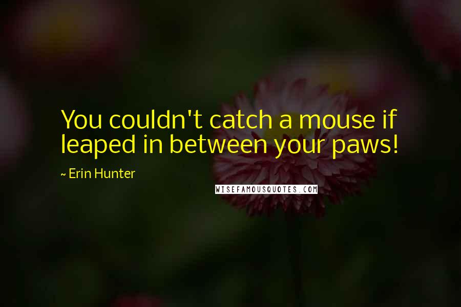 Erin Hunter Quotes: You couldn't catch a mouse if leaped in between your paws!