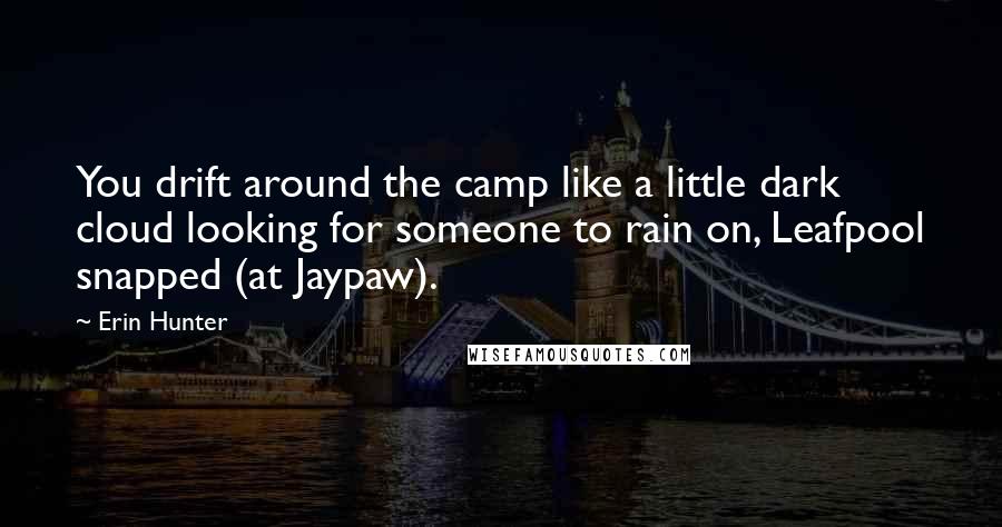 Erin Hunter Quotes: You drift around the camp like a little dark cloud looking for someone to rain on, Leafpool snapped (at Jaypaw).