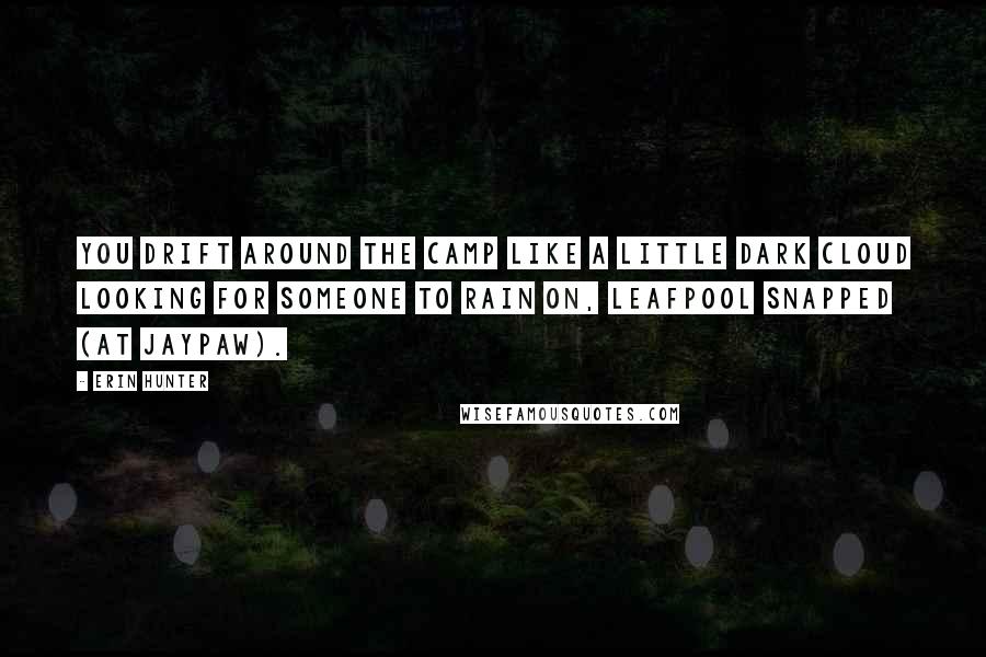 Erin Hunter Quotes: You drift around the camp like a little dark cloud looking for someone to rain on, Leafpool snapped (at Jaypaw).