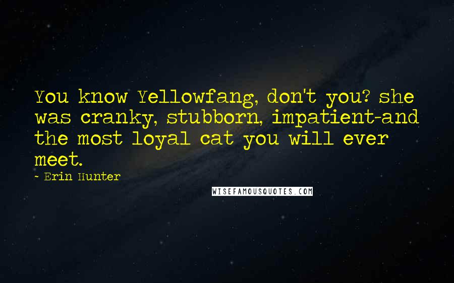 Erin Hunter Quotes: You know Yellowfang, don't you? she was cranky, stubborn, impatient-and the most loyal cat you will ever meet.