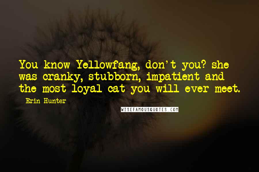 Erin Hunter Quotes: You know Yellowfang, don't you? she was cranky, stubborn, impatient-and the most loyal cat you will ever meet.