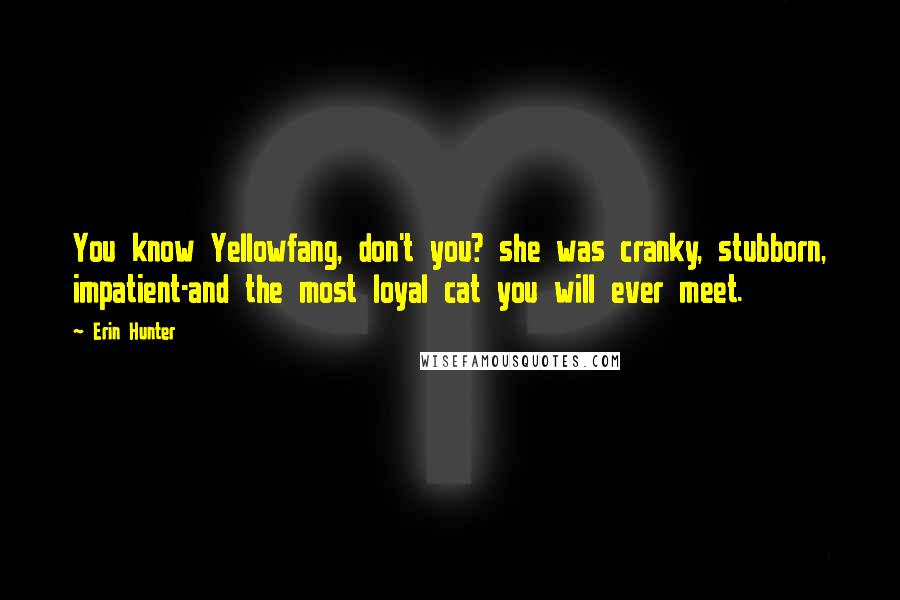 Erin Hunter Quotes: You know Yellowfang, don't you? she was cranky, stubborn, impatient-and the most loyal cat you will ever meet.