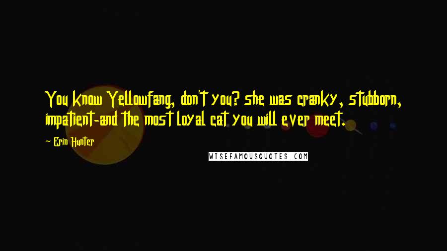 Erin Hunter Quotes: You know Yellowfang, don't you? she was cranky, stubborn, impatient-and the most loyal cat you will ever meet.