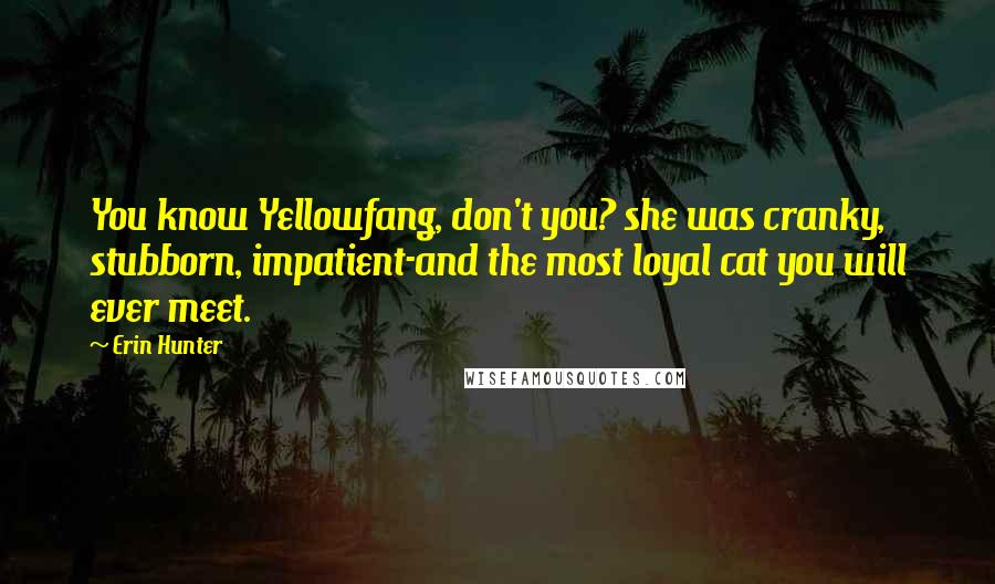 Erin Hunter Quotes: You know Yellowfang, don't you? she was cranky, stubborn, impatient-and the most loyal cat you will ever meet.