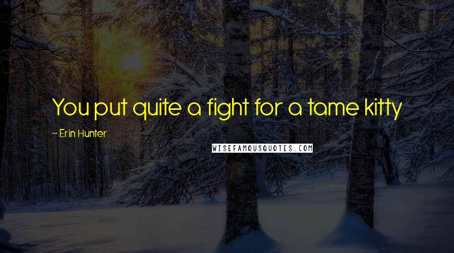 Erin Hunter Quotes: You put quite a fight for a tame kitty