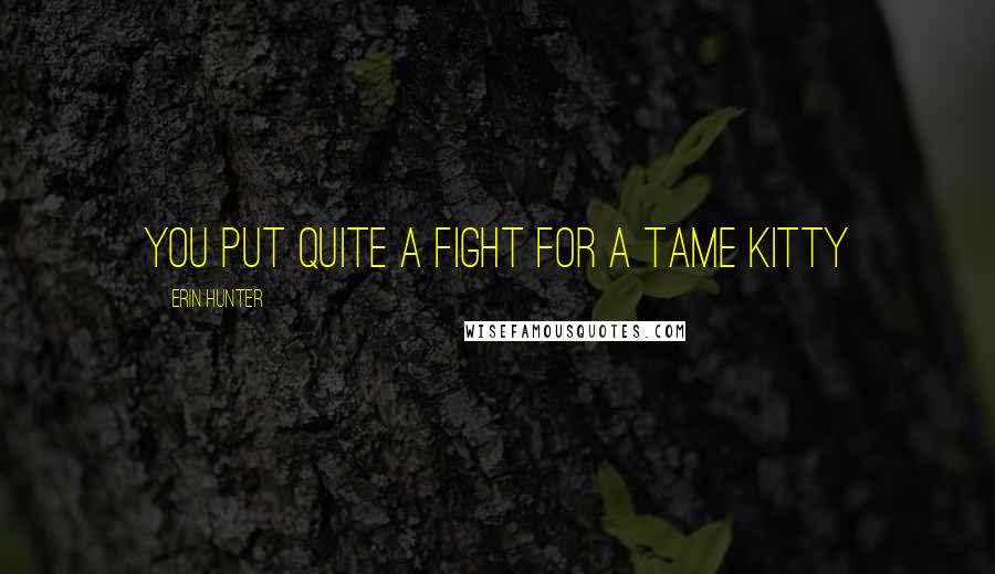 Erin Hunter Quotes: You put quite a fight for a tame kitty