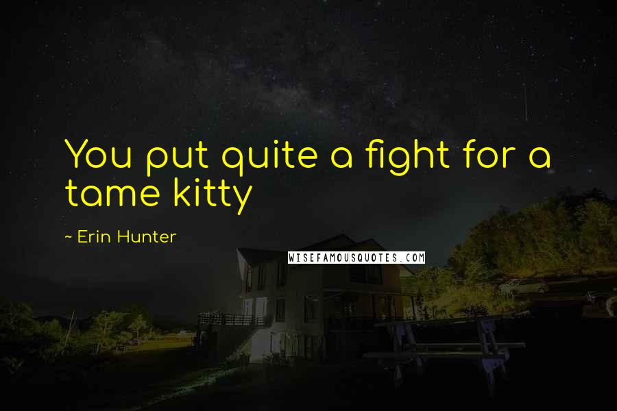 Erin Hunter Quotes: You put quite a fight for a tame kitty