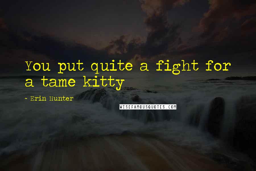 Erin Hunter Quotes: You put quite a fight for a tame kitty