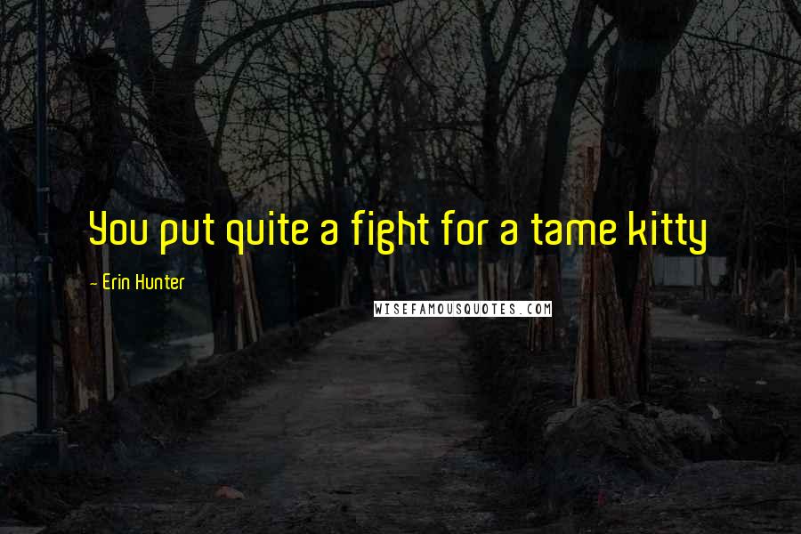 Erin Hunter Quotes: You put quite a fight for a tame kitty